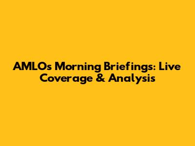 AMLO's Morning Briefings: Live Coverage & Analysis