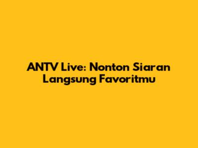 ANTV Live: Nonton Siaran Langsung Favoritmu