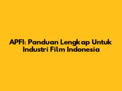 APFI: Panduan Lengkap Untuk Industri Film Indonesia