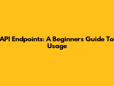 API Endpoints: A Beginner's Guide To Usage