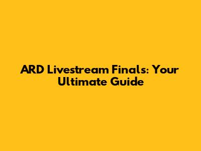 ARD Livestream Finals: Your Ultimate Guide