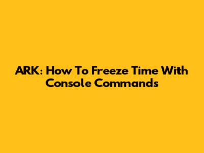 ARK: How To Freeze Time With Console Commands