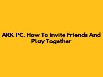 ARK PC: How To Invite Friends And Play Together