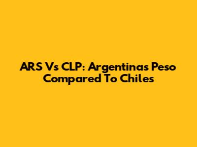 ARS Vs CLP: Argentina's Peso Compared To Chile's