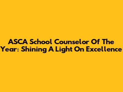 ASCA School Counselor Of The Year: Shining A Light On Excellence
