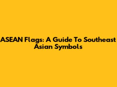 ASEAN Flags: A Guide To Southeast Asian Symbols