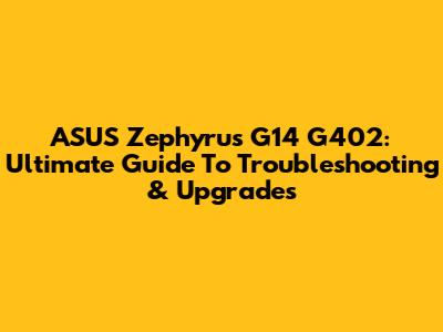 ASUS Zephyrus G14 G402: Ultimate Guide To Troubleshooting & Upgrades