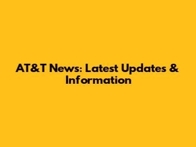 AT&T News: Latest Updates & Information