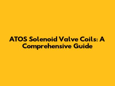 ATOS Solenoid Valve Coils: A Comprehensive Guide