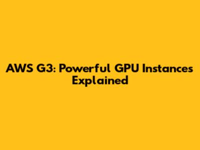 AWS G3: Powerful GPU Instances Explained