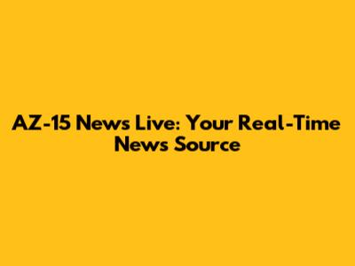 AZ-15 News Live: Your Real-Time News Source