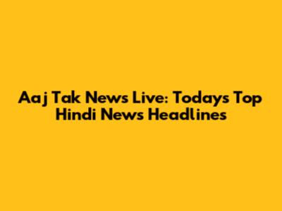 Aaj Tak News Live: Today's Top Hindi News Headlines