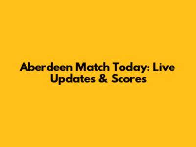 Aberdeen Match Today: Live Updates & Scores