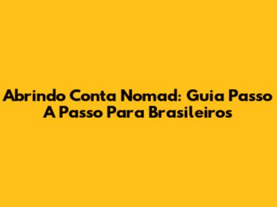 Abrindo Conta Nomad: Guia Passo A Passo Para Brasileiros