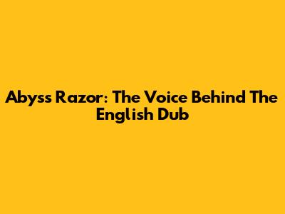 Abyss Razor: The Voice Behind The English Dub