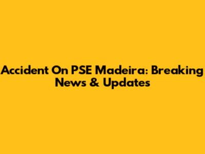 Accident On PSE Madeira: Breaking News & Updates
