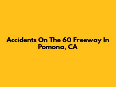 Accidents On The 60 Freeway In Pomona, CA