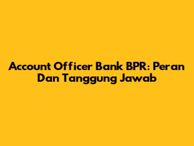 Account Officer Bank BPR: Peran Dan Tanggung Jawab