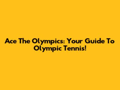 Ace The Olympics: Your Guide To Olympic Tennis!
