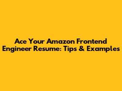 Ace Your Amazon Frontend Engineer Resume: Tips & Examples