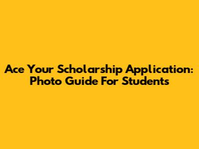 Ace Your Scholarship Application: Photo Guide For Students