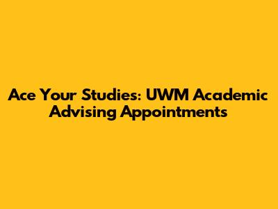 Ace Your Studies: UWM Academic Advising Appointments
