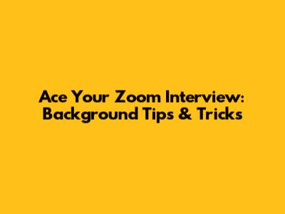 Ace Your Zoom Interview: Background Tips & Tricks
