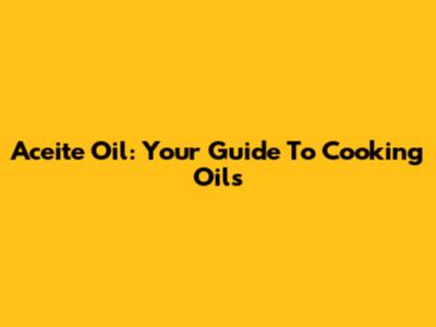 Aceite Oil: Your Guide To Cooking Oils