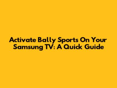 Activate Bally Sports On Your Samsung TV: A Quick Guide
