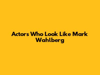 Actors Who Look Like Mark Wahlberg