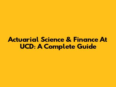 Actuarial Science & Finance At UCD: A Complete Guide