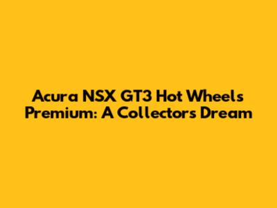 Acura NSX GT3 Hot Wheels Premium: A Collector's Dream