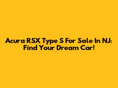 Acura RSX Type S For Sale In NJ: Find Your Dream Car!