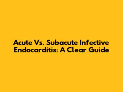 Acute Vs. Subacute Infective Endocarditis: A Clear Guide