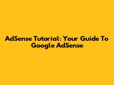 AdSense Tutorial: Your Guide To Google AdSense