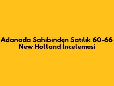 Adana'da Sahibinden Satılık 60-66 New Holland İncelemesi