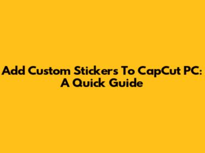 Add Custom Stickers To CapCut PC: A Quick Guide
