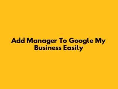 Add Manager To Google My Business Easily