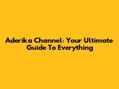 Aderika Channel: Your Ultimate Guide To Everything