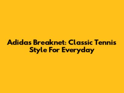 Adidas Breaknet: Classic Tennis Style For Everyday