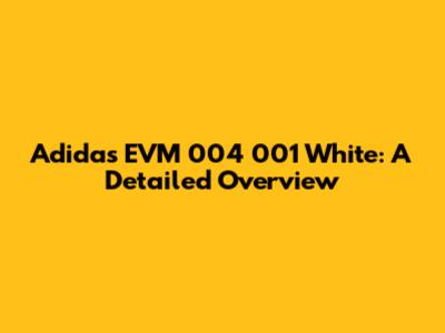 Adidas EVM 004 001 White: A Detailed Overview