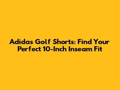 Adidas Golf Shorts: Find Your Perfect 10-Inch Inseam Fit