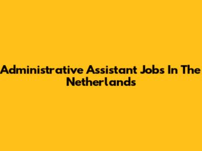 Administrative Assistant Jobs In The Netherlands
