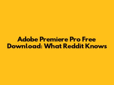Adobe Premiere Pro Free Download: What Reddit Knows