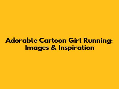 Adorable Cartoon Girl Running: Images & Inspiration