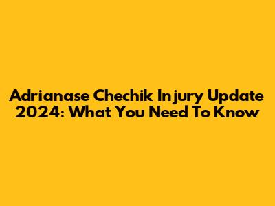 Adrianase Chechik Injury Update 2024: What You Need To Know