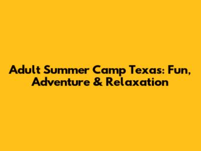 Adult Summer Camp Texas: Fun, Adventure & Relaxation