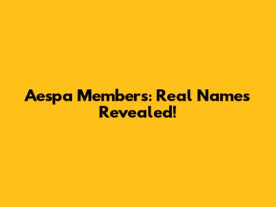 Aespa Members: Real Names Revealed!