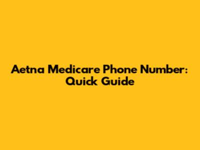 Aetna Medicare Phone Number: Quick Guide