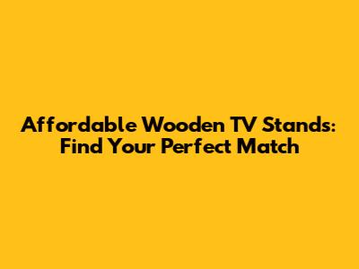 Affordable Wooden TV Stands: Find Your Perfect Match